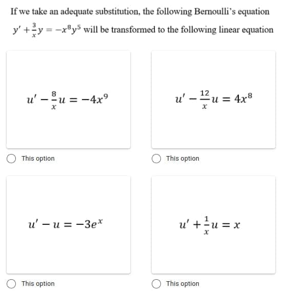 If we take an adequate substitution, the following Bernoulli's equation
y' +y = -x®y5 will be transformed to the following linear equation
8
12
u' - u = -4x°
u'
u = 4x8
This option
This option
u' – u = -3e*
u' +u = x
This option
This option
