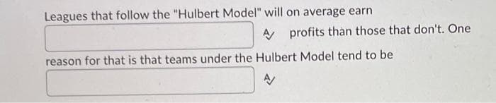 Leagues that follow the "Hulbert Model" will on average earn
A profits than those that don't. One
reason for that is that teams under the Hulbert Model tend to be
A/