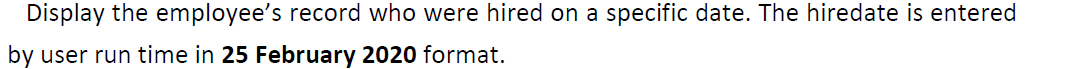 Display the employee's record who were hired on a specific date. The hiredate is entered
by user run time in 25 February 2020 format.
