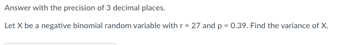 Answer with the precision of 3 decimal places.
Let X be a negative binomial random variable with r = 27 and p = 0.39. Find the variance of X.