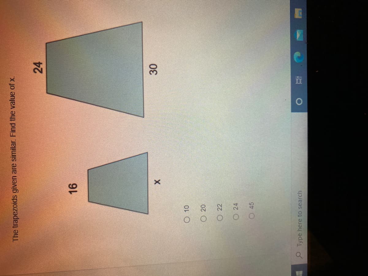 30
The trapezoids given are similar. Find the value of x.
24
16
X.
O 10
O 20
O 22
O 24
O45
Type here to search
|在 0
