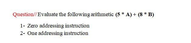 Question//Evaluate the following arithmetic (5 * A) + (8 * B)
1- Zero addressing instruction
2- One addressing instruction
