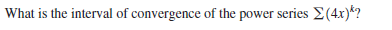 What is the interval of convergence of the power series E(4x)*?
