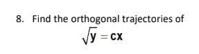 8. Find the orthogonal trajectories of
Vy = cx
