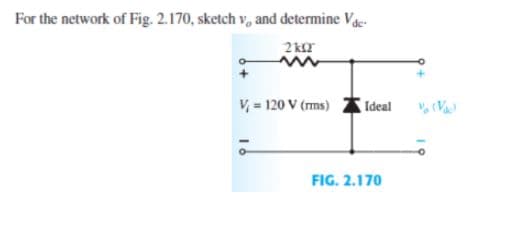 For the network of Fig. 2.170, sketch v, and determine Vg.
2 k
V, = 120 V (ms)
Ideal
FIG. 2.170
