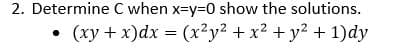 2. Determine C when x-y%3D0 show the solutions.
(xy + x)dx = (x²y2 + x2 + y? + 1)dy
