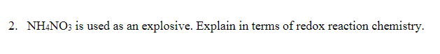 2. NH4NO3 is used as an
explosive. Explain in terms of redox reaction chemistry.
