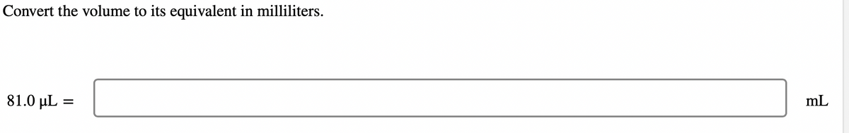 Convert the volume to its equivalent in milliliters.
81.0 µL =
μL
mL