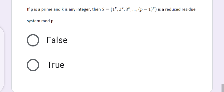 If p is a prime and k is any integer, then S = {1*, 2*, 3*, ... , (p – 1)*} is a reduced residue
%3D
system mod p
False
True
