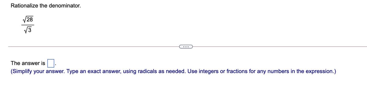 Rationalize the denominator.
28
The answer is.
(Simplify your answer. Type an exact answer, using radicals as needed. Use integers or fractions for any numbers in the expression.)
