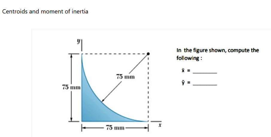 Centroids and moment of inertia
In the figure shown, compute the
following :
75 mm
75 mm
75 mm-
