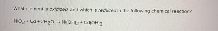 What element is oxidized and which is reduced in the following chemical reaction?
NIO2 + Cd + 2H20 - NI(OH)2 + Cd(OH)2
