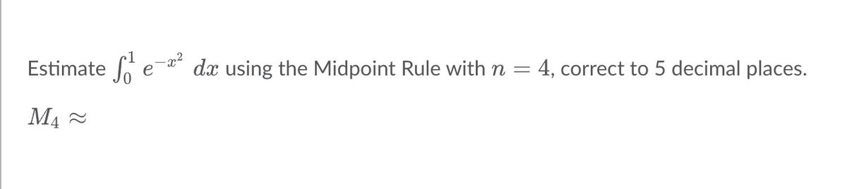 Estimate S
M₁
e
-x²
dx using the Midpoint Rule with n = 4, correct to 5 decimal places.