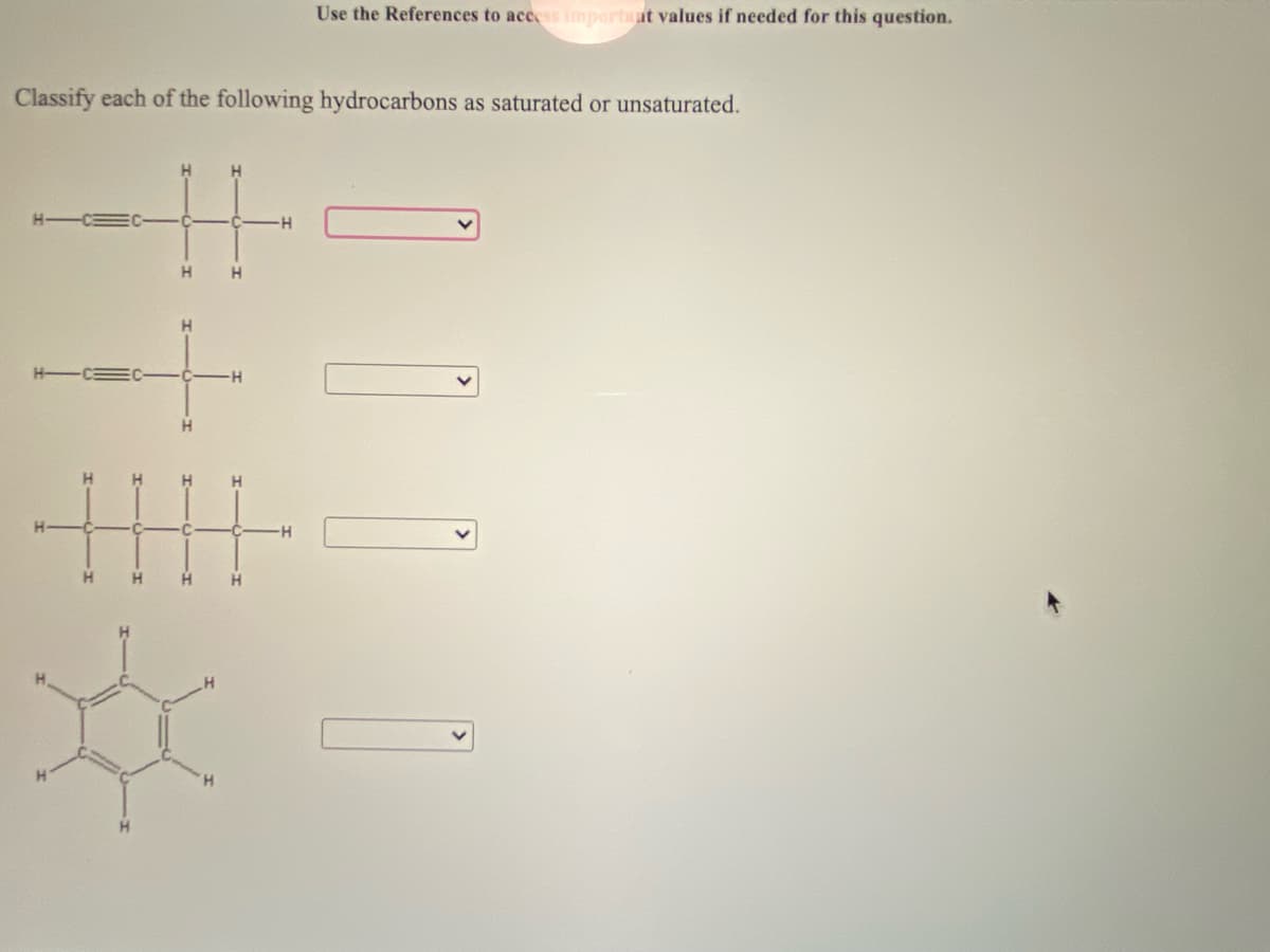 Use the References to access important values if needed for this question.
Classify each of the following hydrocarbons as saturated or unsaturated.
H
H.
H-
H.
H.
H.
