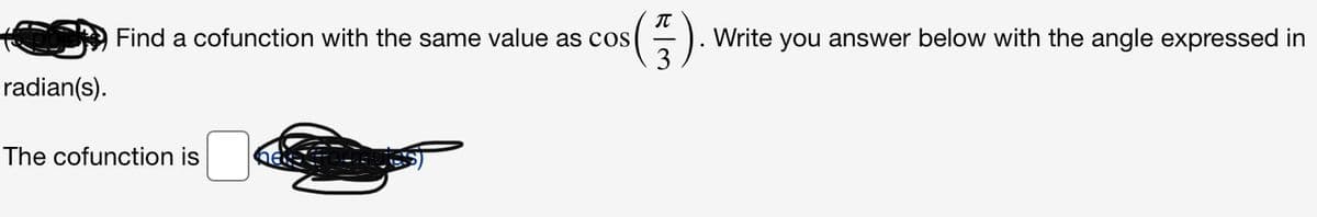 Find a cofunction with the same value as cos
Write you answer below with the angle expressed in
radian(s).
The cofunction is
