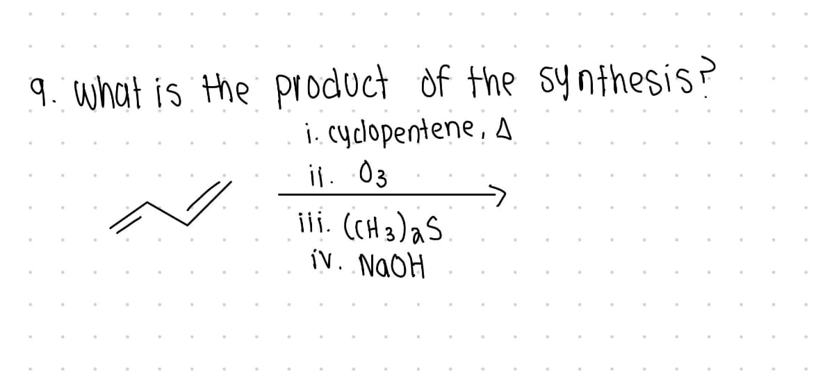 9. what is the product of the synthesis?
i. cyclopentene, A
il. 03
iii. (CH 3) a S
iv. NaOH