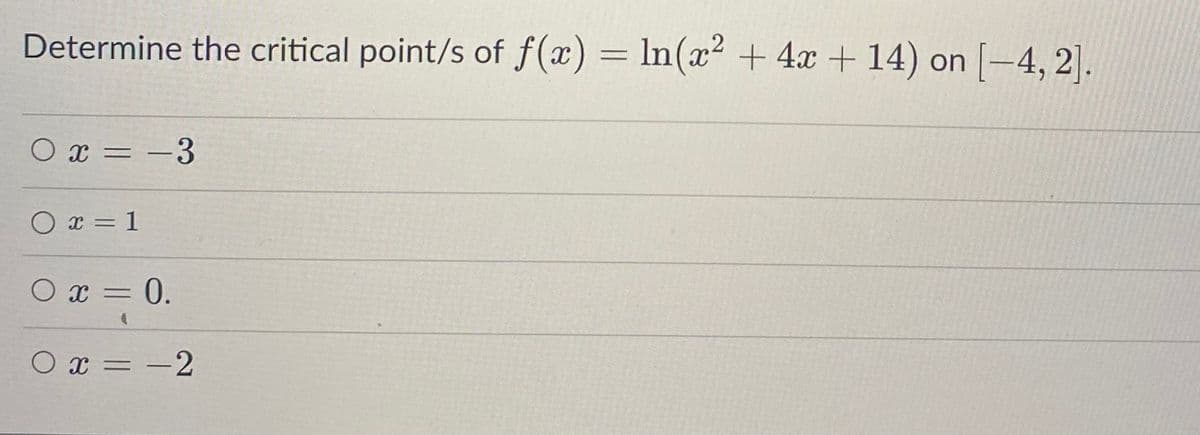 Determine the critical point/s of f(x) = ln(x² + 4x + 14) on [-4,2].
0x = -3
O x = 1
0 x = 0.
0x = -2