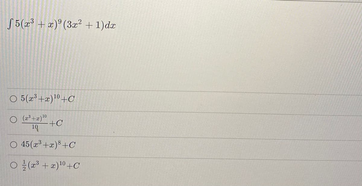 f5(x³ + x)⁹ (3x² + 1)dx
10
5(x³+x) ¹0+C
O(x³+x) ¹0
+C
19
○ 45(x³ + x)8+C
○/(x³ + x)¹⁰+C