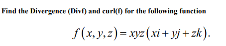 Find the Divergence (Divf) and curl(f) for the following function
f(x, y, z) = xyz (xi + yj+ zk).
