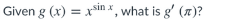 „sin x
Given g (x) = x , what is g' (T)?
