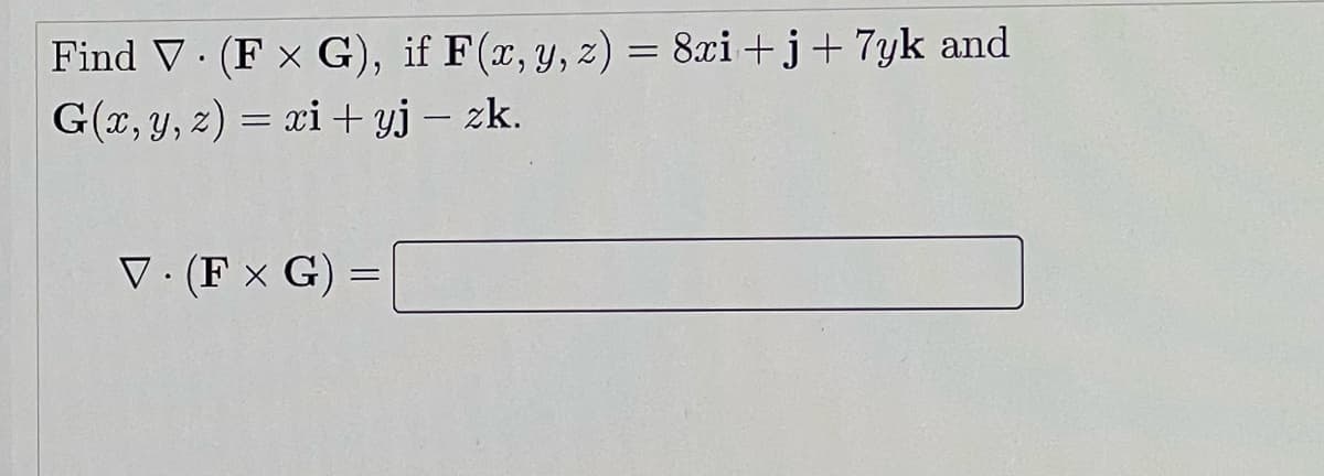 Find V. (F x G), if F(x, y, z) = 8xi+j+ 7yk and
G(x, y, 2) = xi + yj – zk.
V: (F x G)
