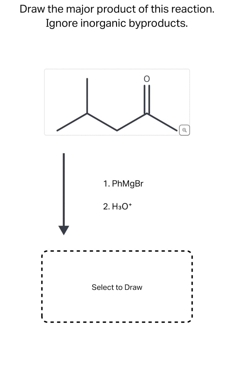 Draw the major product of this reaction.
Ignore inorganic byproducts.
1. PhMgBr
2. H3O+
Select to Draw
Q