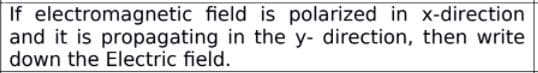 If electromagnetic field is polarized in x-direction
and it is propagating in the y- direction, then write
down the Electric field.
