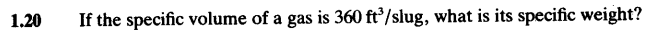 1.20
If the specific volume of a gas is 360 ft³/slug, what is its specific weight?