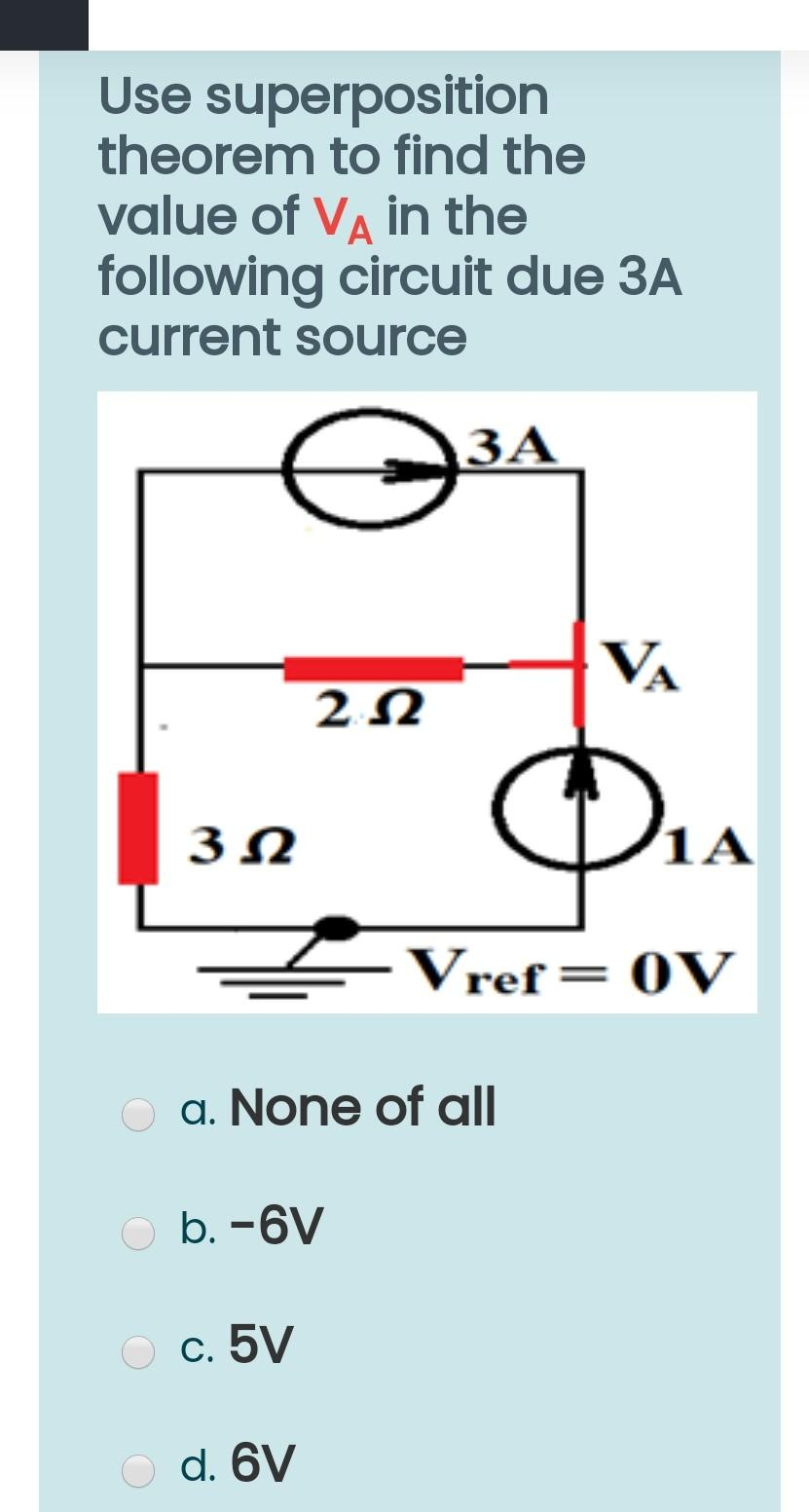 Use superposition
theorem to find the
A
value of VÀ in the
following circuit due 3A
current source
352
O b. -6V
O c. 5V
2.02
a. None of all
O d. 6V
3A
VA
P₁
Vref= OV