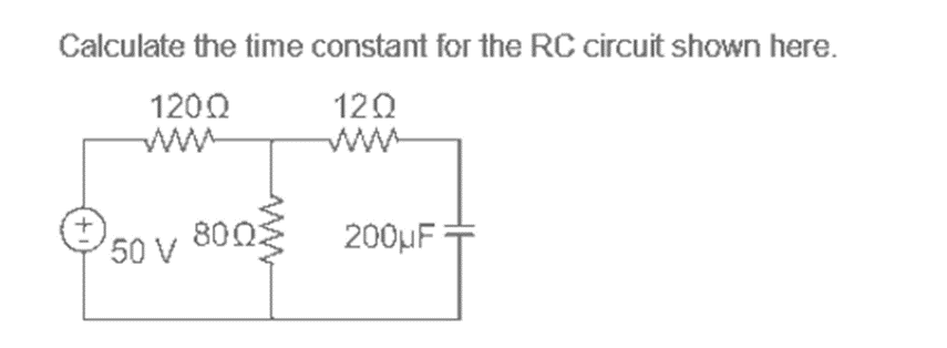 Calculate the time constant for the RC circuit shown here.
1200
120
ww
50 V
800
200µF