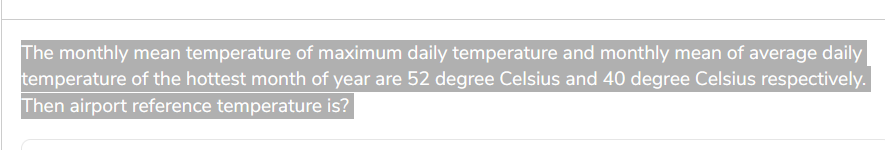 The monthly mean temperature of maximum daily temperature and monthly mean of average daily
temperature of the hottest month of year are 52 degree Celsius and 40 degree Celsius respectively.
Then airport reference temperature is?