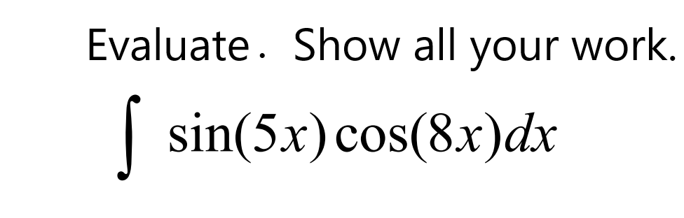 Evaluate. Show all your work.
| sin(5x) cos(8x)dx
