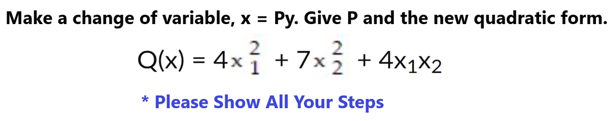 Make a change of variable, x = Py. Give P and the new quadratic form.
Q(x) = 4x² + 7x
* Please Show All Your Steps
+7x ² + 4×₁×₂
4x1x2