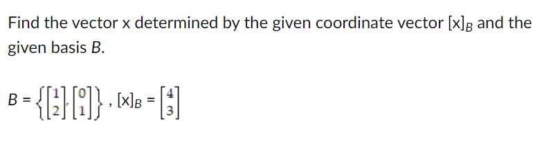 Find the vector x determined by the given coordinate vector [x]B and the
given basis B.
B
³= {[4][8]} - X - [G]