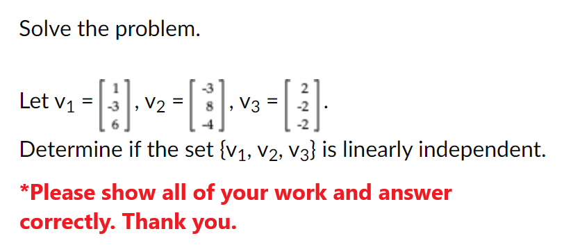 Solve the problem.
2
-- [3]· ³² = [2] ·×³ = [²³] ·
V2
V3
-2
-2
Determine if the set {V₁, V2, V3} is linearly independent.
Let V₁ =
*Please show all of your work and answer
correctly. Thank you.