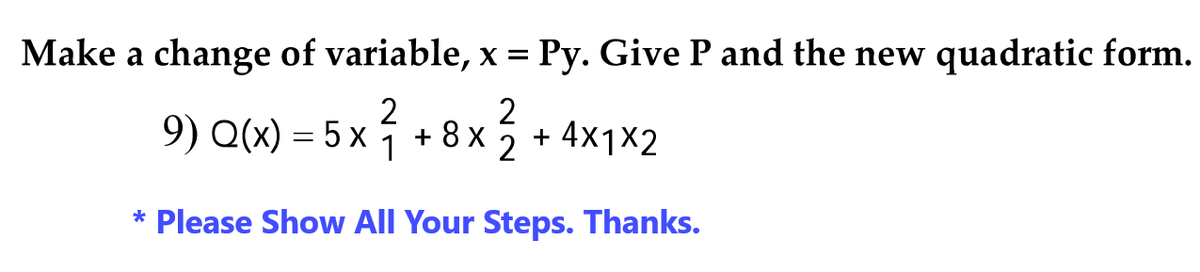 Make a change of variable, x = Py. Give P and the new quadratic form.
2
2
9) Q(x) = 5x ² + 8x²
1
2
* Please Show All Your Steps. Thanks.
+ 4x₁x2