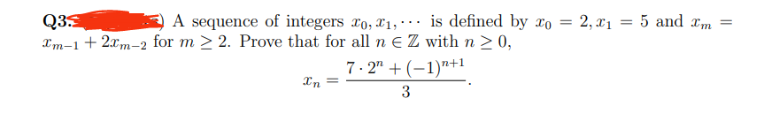 Q3.
A sequence of integers o, 1,.. is defined by xo =
Xm-1 + 2xm-2 for m≥ 2. Prove that for all n € Z with n ≥ 0,
2,21
Xn =
7.2 + (−1)n+1
3
5 and Im =