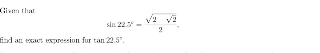 Given that
V2 – v2
sin 22.5° =
find an exact expression for tan 22.5°.
