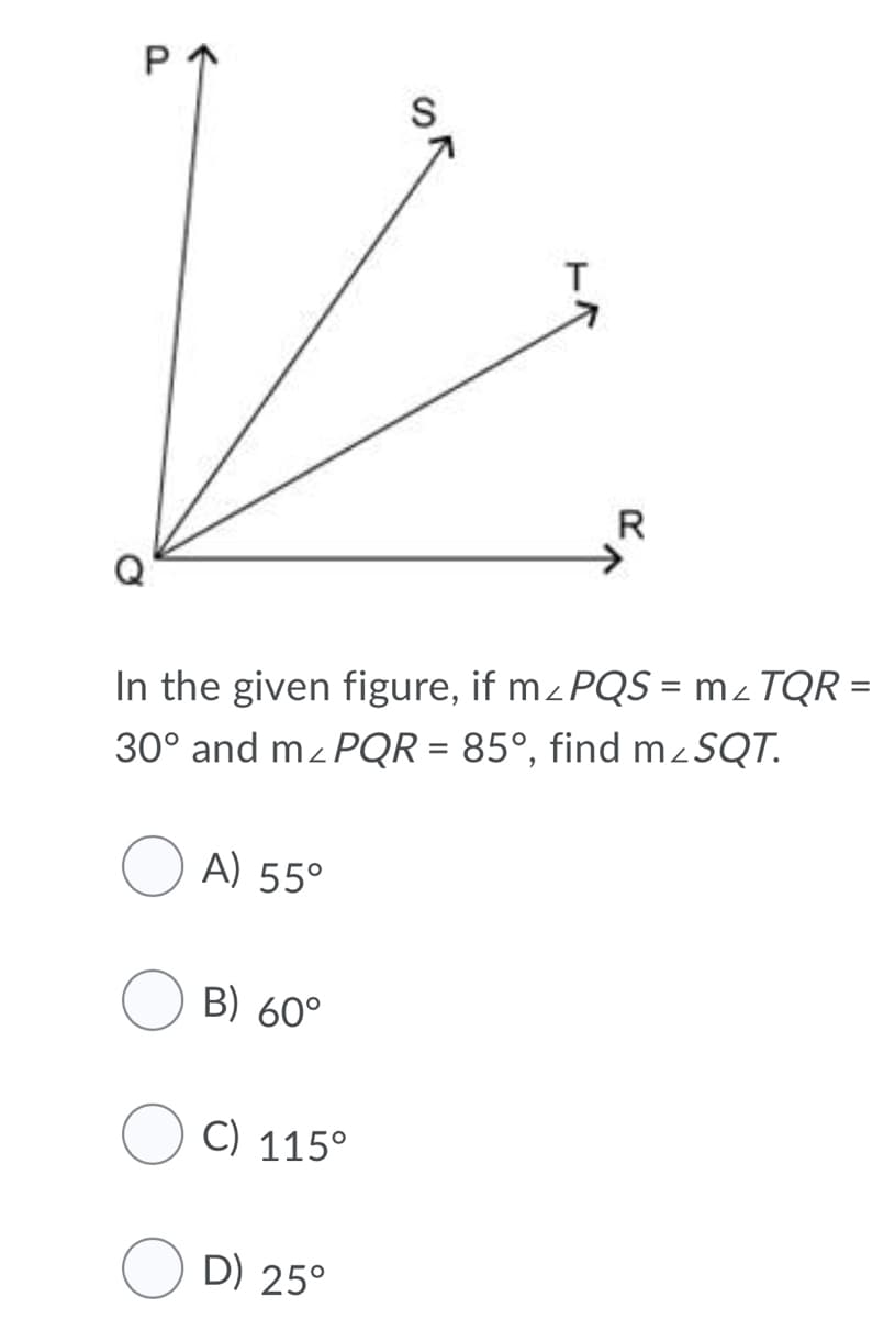 P
R
In the given figure, if mz PQS = m2 TQR =
30° and mz PQR = 85°, find mSQT.
A) 55°
B) 60°
C) 115°
D) 25°
