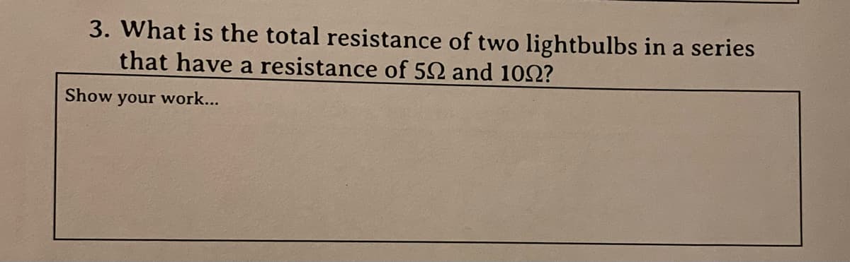 3. What is the total resistance of two lightbulbs in a series
that have a resistance of 50 and 100?
Show your work...