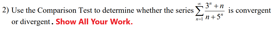 3" +n
2) Use the Comparison Test to determine whether the series
is convergent
n=1 N+5"
or divergent. Show All Your Work.
