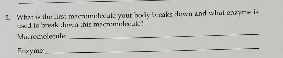 2. What is the first macromolecule your body breaks down and what enzyme is
used to break down this macromolecule?
Macromolecule:
Enzyme:
