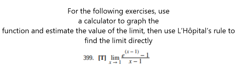 For the following exercises, use
a calculator to graph the
function and estimate the value of the limit, then use L'Hôpital's rule to
find the limit directly
(x- 1)
399. [T] lim
x- 1
