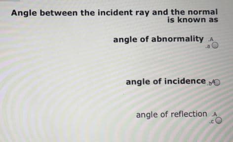 Angle between the incident ray and the normal
is known as
angle of abnormality A
.a O
angle of incidence O
angle of reflection A
.cO
