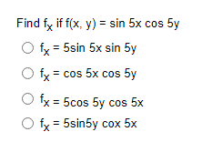 Find fy if f(x, y) = sin 5x cos 5y
O fy = 5sin 5x sin 5y
fx = cos 5x cos 5y
O fx = 5cos 5y cos 5x
fx = 5sin5y cox 5x
%3D
