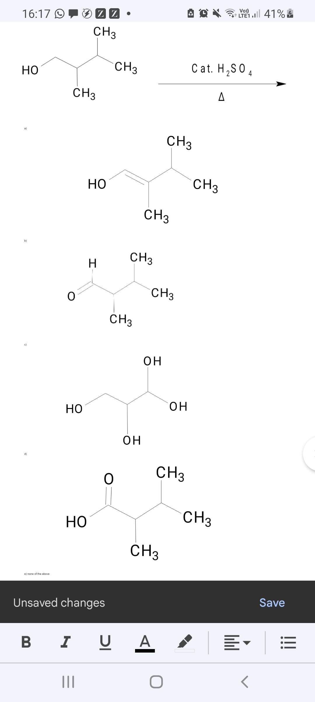 Vo)
16:17 O
LTE1 . 41%
CH3
но
CH3
C at. H,S O 4
CH3
a)
CH3
но
CH3
CH3
b)
CH3
CH3
CH3
c)
он
он
Но
он
(P
CH3
CH3
но
CH3
e) none of the above
Save
Unsaved changes
B
I
A
!!
