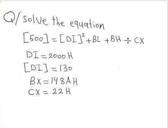 Q/ solue the equation
[500] = [DI]*+BL +BH ÷ CX
%3D
DI = 2000 H
[DI] = 130
Bx = 198AH
CX = 22 H
