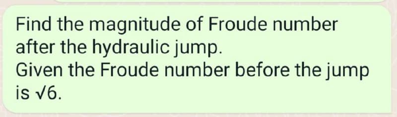 Find the magnitude of Froude number
after the hydraulic jump.
Given the Froude number before the jump
is √6.