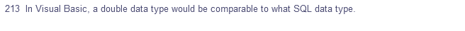 213 In Visual Basic, a double data type would be comparable to what SQL data type.
