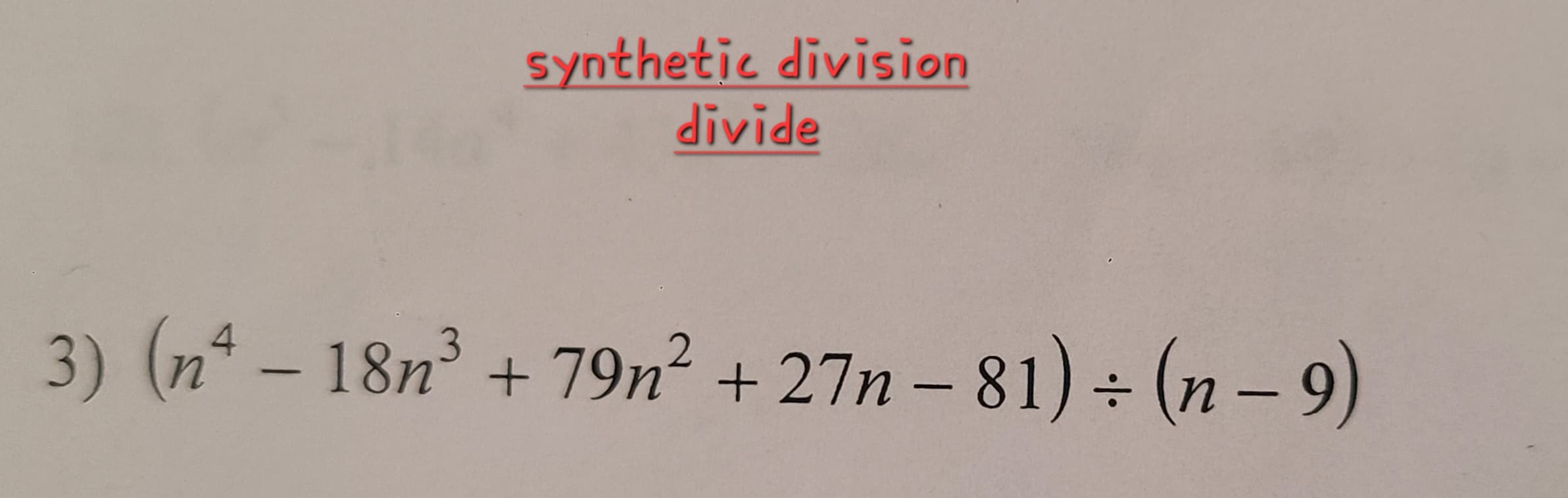 synthetic division
divide
3) (nª − 18n³ +79n² +27n-81) ÷ (n-9)
응